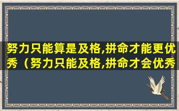 努力只能算是及格,拼命才能更优秀（努力只能及格,拼命才会优秀 出自哪里）